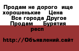 Продам не дорого ,ище хорошенькие  › Цена ­ 100 - Все города Другое » Продам   . Бурятия респ.